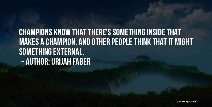 Urijah Faber Quotes: Champions Know That There's Something Inside That Makes A Champion, And Other People Think That It Might Something External.