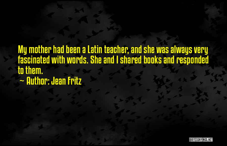 Jean Fritz Quotes: My Mother Had Been A Latin Teacher, And She Was Always Very Fascinated With Words. She And I Shared Books