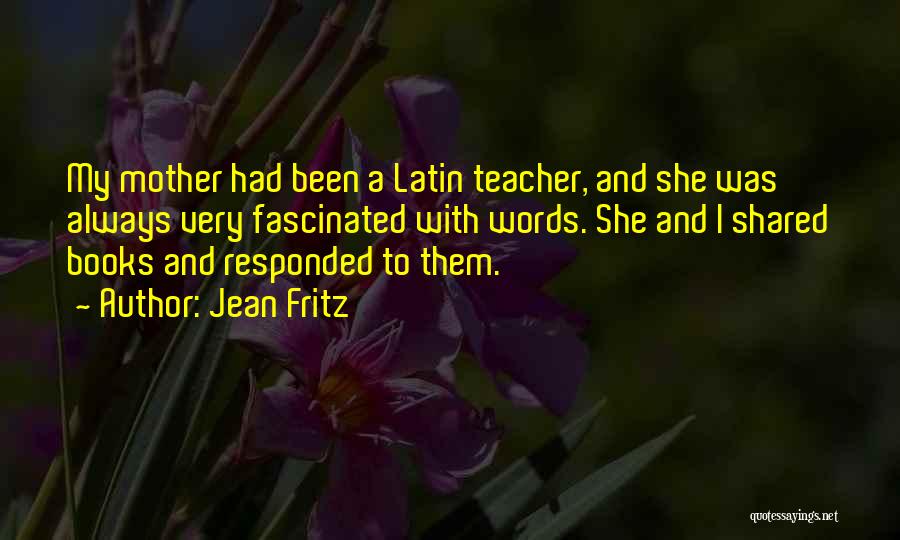 Jean Fritz Quotes: My Mother Had Been A Latin Teacher, And She Was Always Very Fascinated With Words. She And I Shared Books