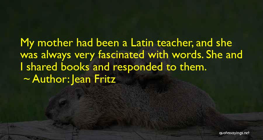 Jean Fritz Quotes: My Mother Had Been A Latin Teacher, And She Was Always Very Fascinated With Words. She And I Shared Books