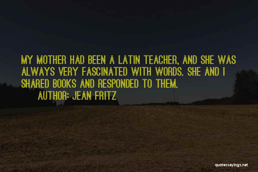 Jean Fritz Quotes: My Mother Had Been A Latin Teacher, And She Was Always Very Fascinated With Words. She And I Shared Books