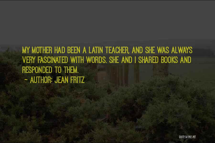 Jean Fritz Quotes: My Mother Had Been A Latin Teacher, And She Was Always Very Fascinated With Words. She And I Shared Books