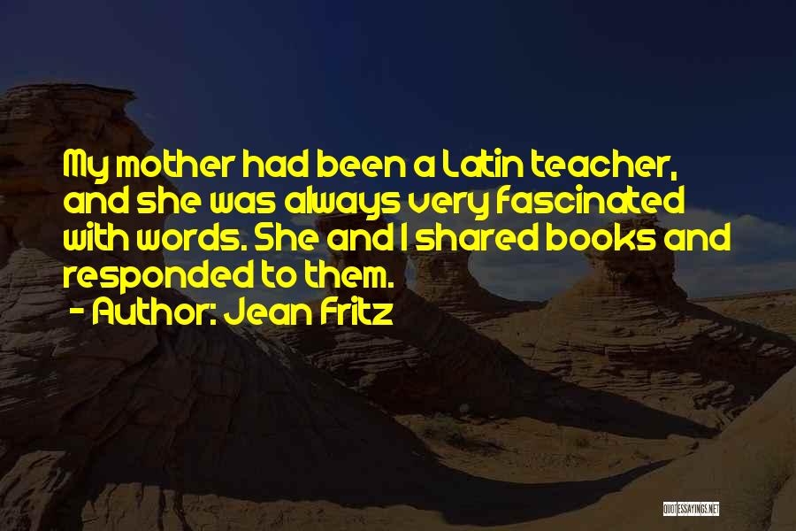 Jean Fritz Quotes: My Mother Had Been A Latin Teacher, And She Was Always Very Fascinated With Words. She And I Shared Books