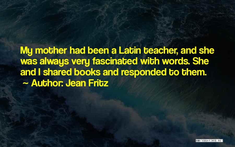 Jean Fritz Quotes: My Mother Had Been A Latin Teacher, And She Was Always Very Fascinated With Words. She And I Shared Books