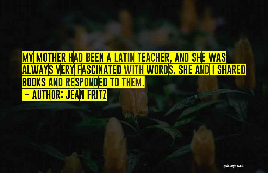 Jean Fritz Quotes: My Mother Had Been A Latin Teacher, And She Was Always Very Fascinated With Words. She And I Shared Books