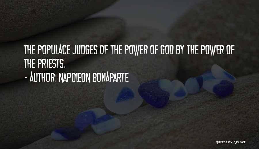 Napoleon Bonaparte Quotes: The Populace Judges Of The Power Of God By The Power Of The Priests.