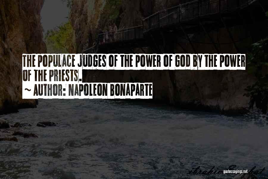 Napoleon Bonaparte Quotes: The Populace Judges Of The Power Of God By The Power Of The Priests.