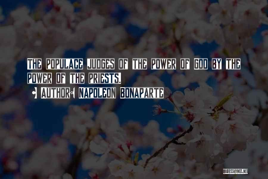 Napoleon Bonaparte Quotes: The Populace Judges Of The Power Of God By The Power Of The Priests.