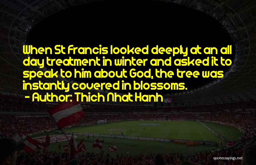 Thich Nhat Hanh Quotes: When St Francis Looked Deeply At An All Day Treatment In Winter And Asked It To Speak To Him About