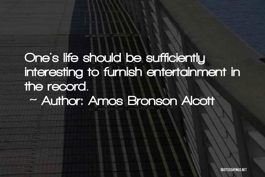 Amos Bronson Alcott Quotes: One's Life Should Be Sufficiently Interesting To Furnish Entertainment In The Record.