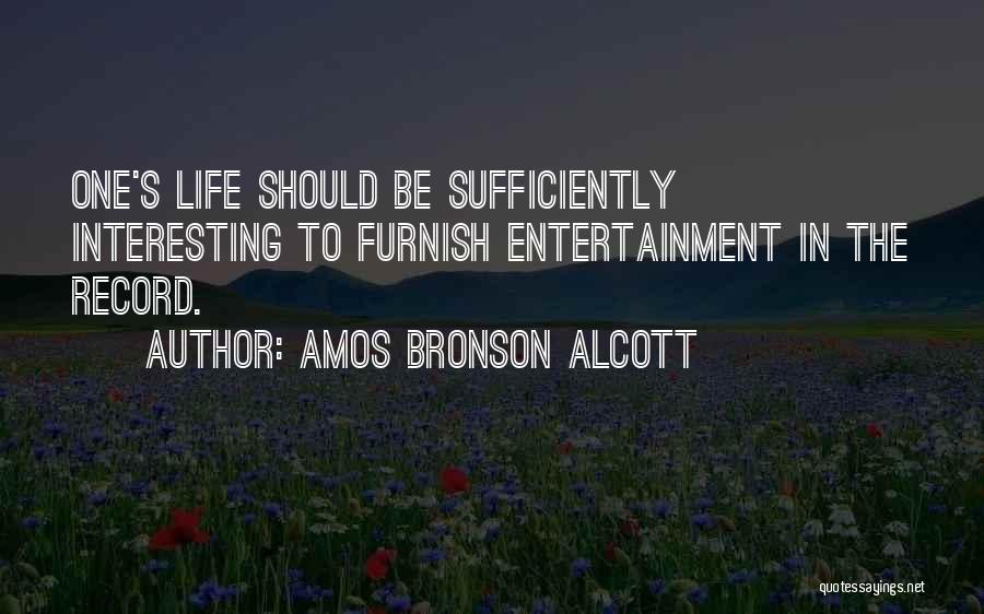 Amos Bronson Alcott Quotes: One's Life Should Be Sufficiently Interesting To Furnish Entertainment In The Record.