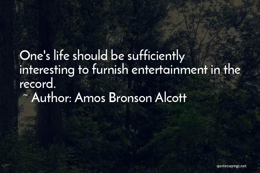 Amos Bronson Alcott Quotes: One's Life Should Be Sufficiently Interesting To Furnish Entertainment In The Record.