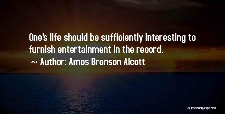 Amos Bronson Alcott Quotes: One's Life Should Be Sufficiently Interesting To Furnish Entertainment In The Record.