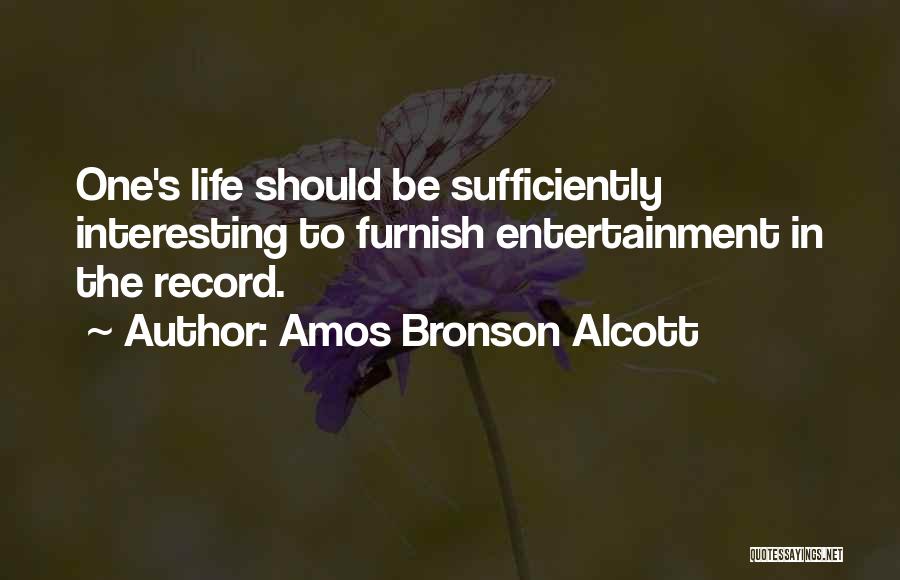 Amos Bronson Alcott Quotes: One's Life Should Be Sufficiently Interesting To Furnish Entertainment In The Record.