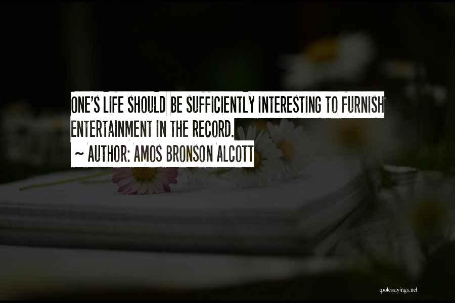 Amos Bronson Alcott Quotes: One's Life Should Be Sufficiently Interesting To Furnish Entertainment In The Record.