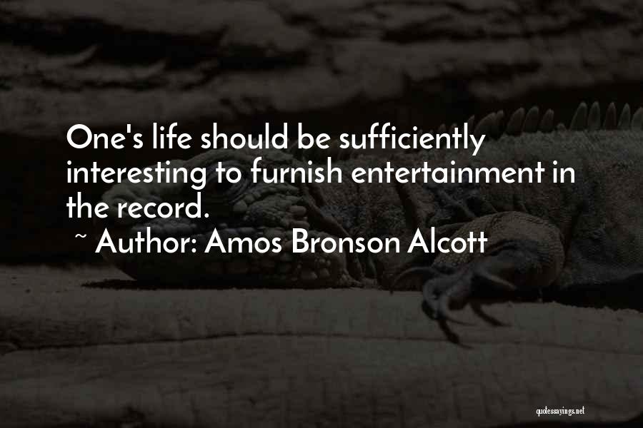 Amos Bronson Alcott Quotes: One's Life Should Be Sufficiently Interesting To Furnish Entertainment In The Record.