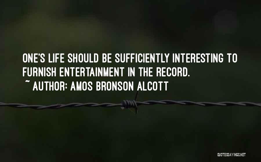 Amos Bronson Alcott Quotes: One's Life Should Be Sufficiently Interesting To Furnish Entertainment In The Record.