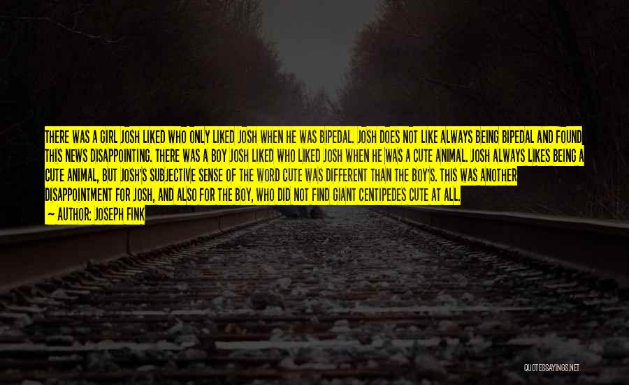 Joseph Fink Quotes: There Was A Girl Josh Liked Who Only Liked Josh When He Was Bipedal. Josh Does Not Like Always Being