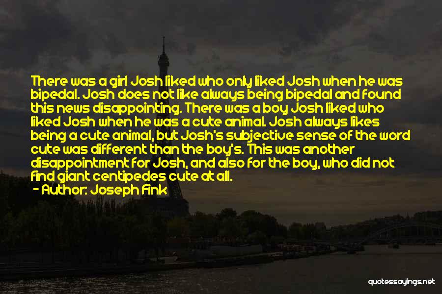 Joseph Fink Quotes: There Was A Girl Josh Liked Who Only Liked Josh When He Was Bipedal. Josh Does Not Like Always Being