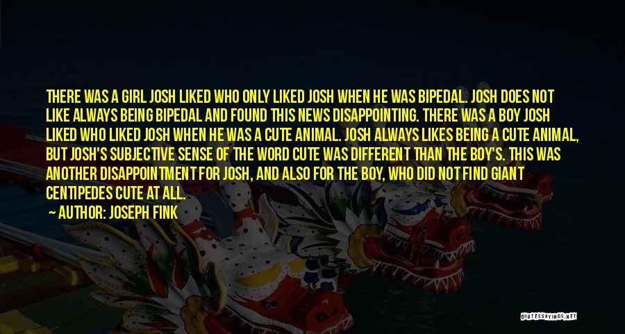 Joseph Fink Quotes: There Was A Girl Josh Liked Who Only Liked Josh When He Was Bipedal. Josh Does Not Like Always Being