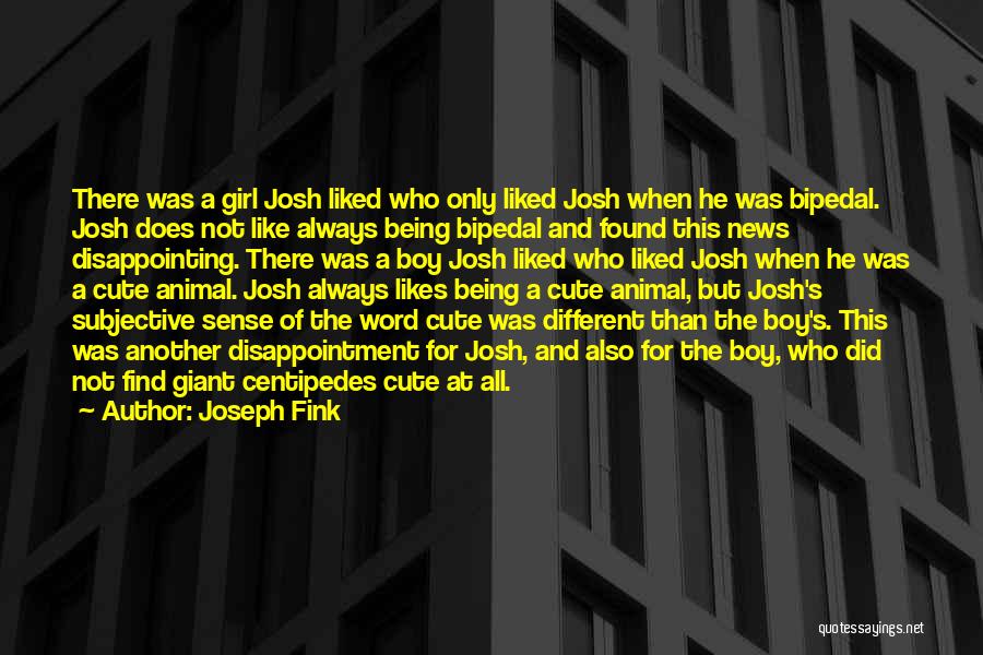 Joseph Fink Quotes: There Was A Girl Josh Liked Who Only Liked Josh When He Was Bipedal. Josh Does Not Like Always Being