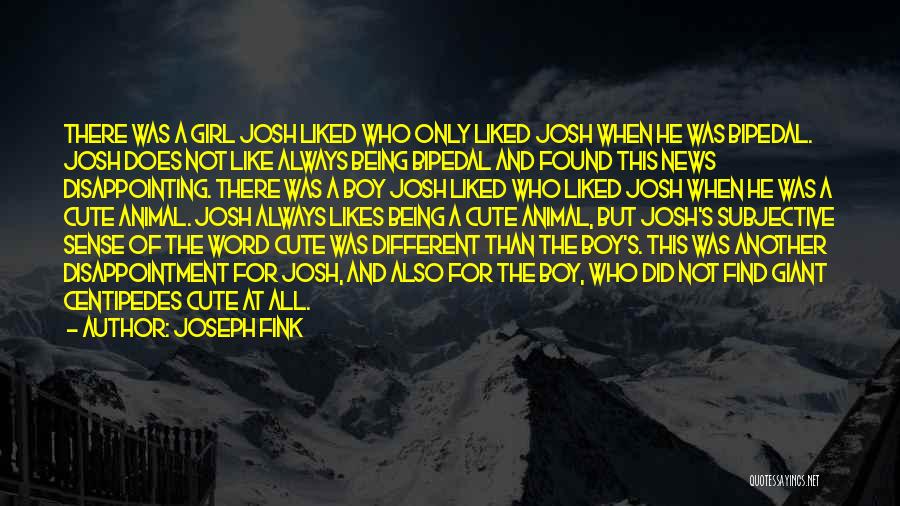 Joseph Fink Quotes: There Was A Girl Josh Liked Who Only Liked Josh When He Was Bipedal. Josh Does Not Like Always Being