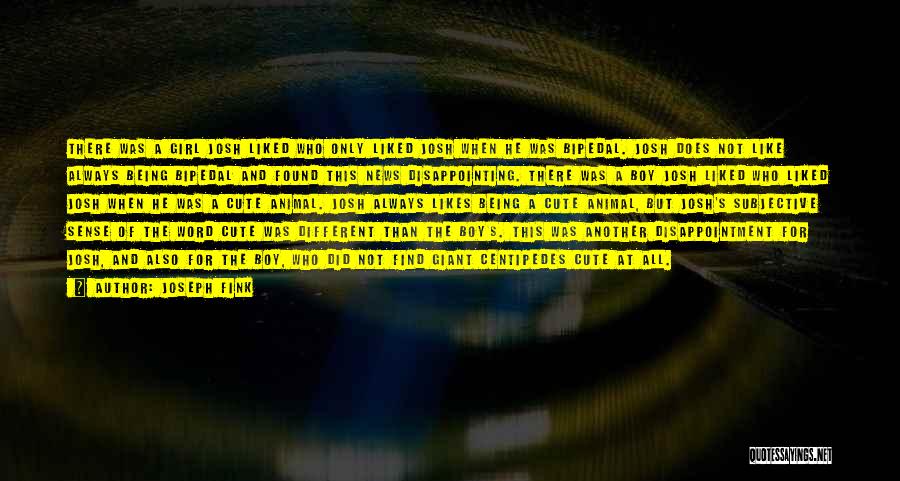 Joseph Fink Quotes: There Was A Girl Josh Liked Who Only Liked Josh When He Was Bipedal. Josh Does Not Like Always Being