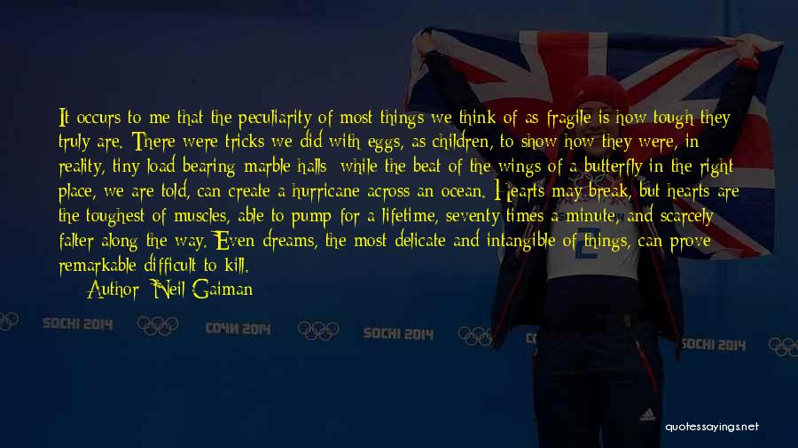 Neil Gaiman Quotes: It Occurs To Me That The Peculiarity Of Most Things We Think Of As Fragile Is How Tough They Truly