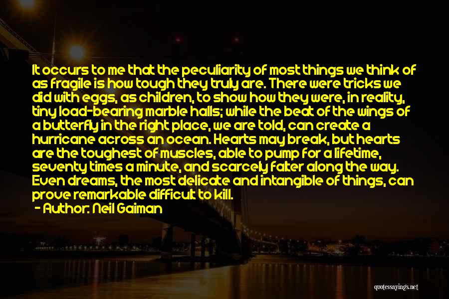 Neil Gaiman Quotes: It Occurs To Me That The Peculiarity Of Most Things We Think Of As Fragile Is How Tough They Truly