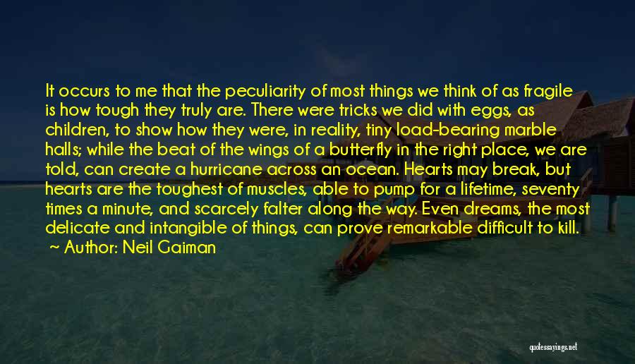 Neil Gaiman Quotes: It Occurs To Me That The Peculiarity Of Most Things We Think Of As Fragile Is How Tough They Truly