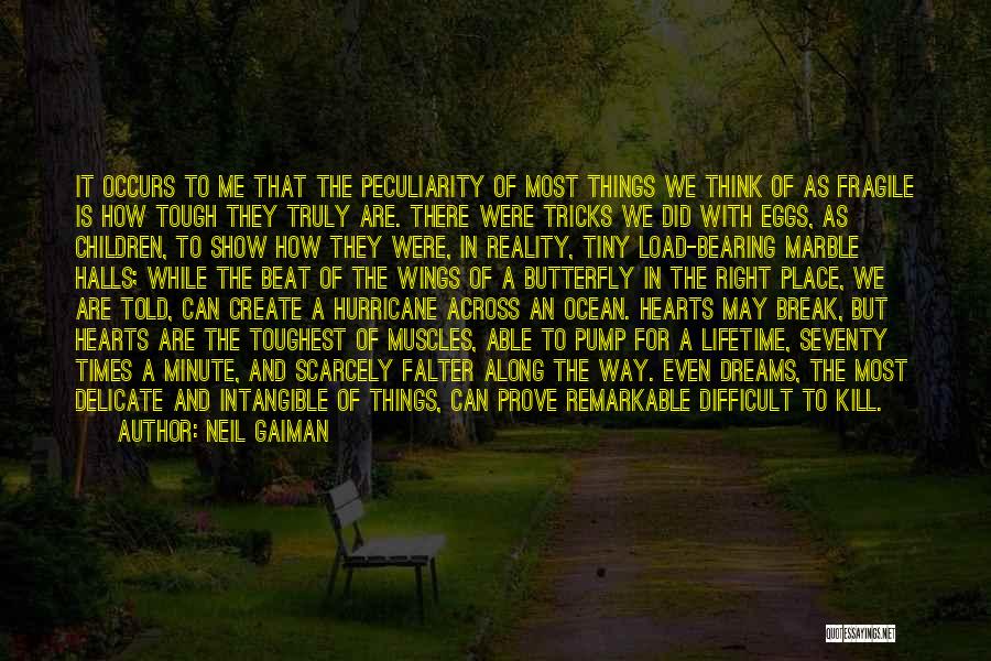 Neil Gaiman Quotes: It Occurs To Me That The Peculiarity Of Most Things We Think Of As Fragile Is How Tough They Truly