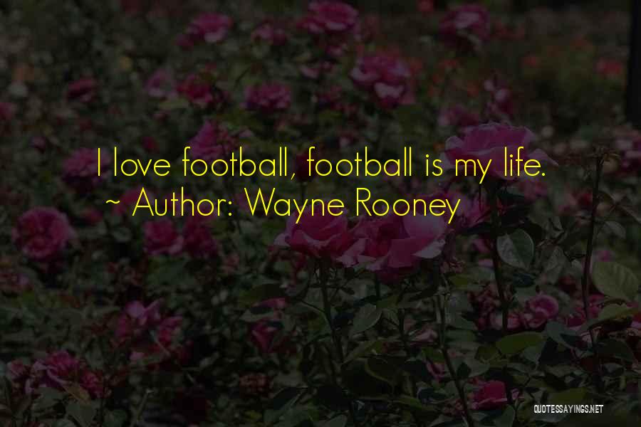 Wayne Rooney Quotes: I Love Football, Football Is My Life.