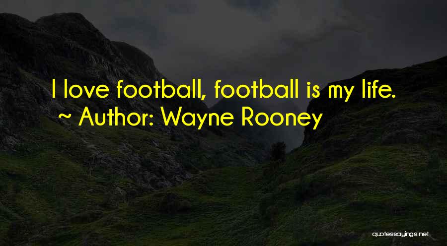 Wayne Rooney Quotes: I Love Football, Football Is My Life.