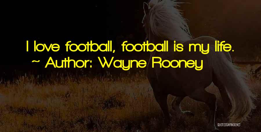 Wayne Rooney Quotes: I Love Football, Football Is My Life.