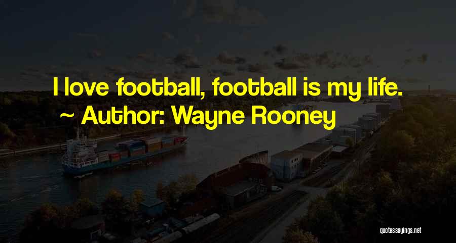 Wayne Rooney Quotes: I Love Football, Football Is My Life.