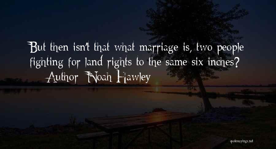 Noah Hawley Quotes: But Then Isn't That What Marriage Is, Two People Fighting For Land Rights To The Same Six Inches?