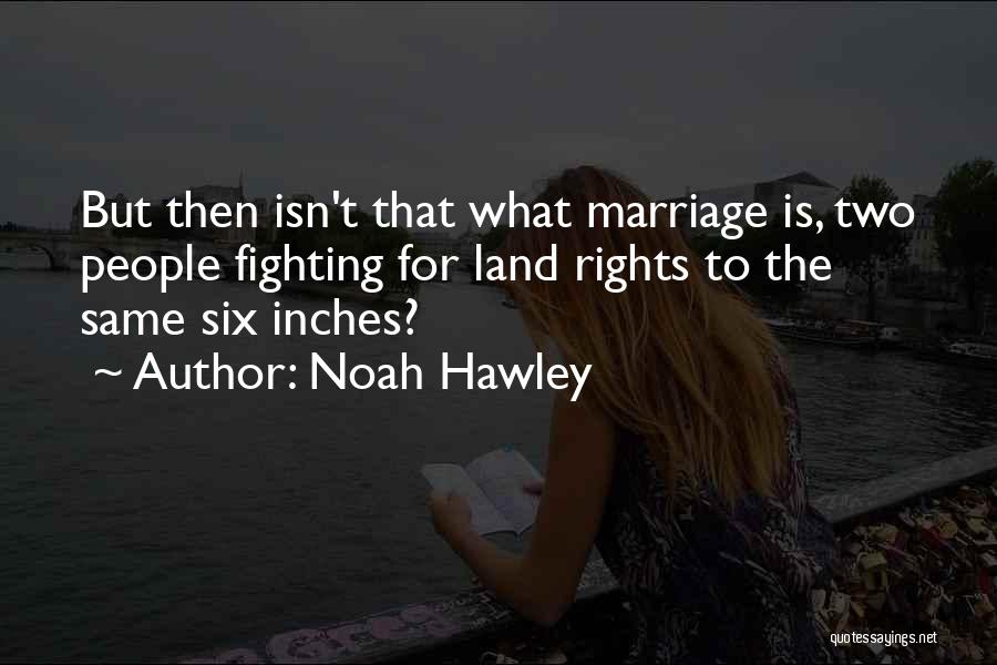 Noah Hawley Quotes: But Then Isn't That What Marriage Is, Two People Fighting For Land Rights To The Same Six Inches?