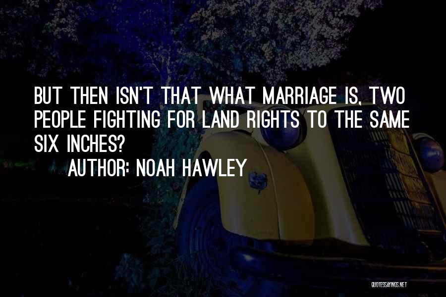 Noah Hawley Quotes: But Then Isn't That What Marriage Is, Two People Fighting For Land Rights To The Same Six Inches?