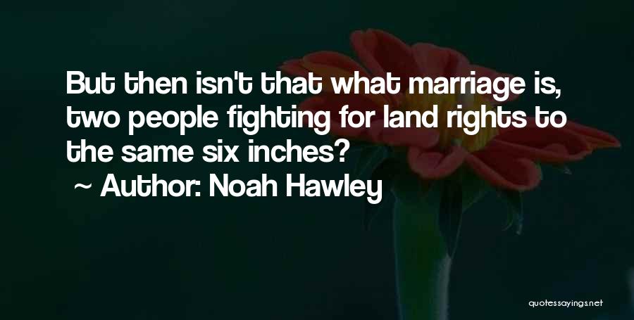 Noah Hawley Quotes: But Then Isn't That What Marriage Is, Two People Fighting For Land Rights To The Same Six Inches?