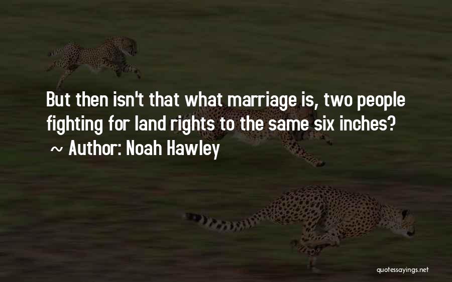 Noah Hawley Quotes: But Then Isn't That What Marriage Is, Two People Fighting For Land Rights To The Same Six Inches?