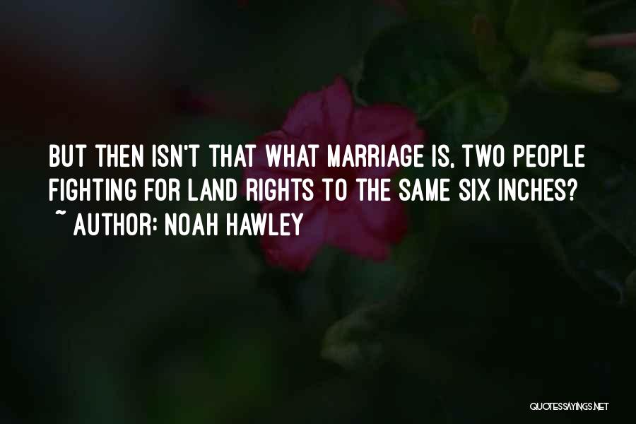 Noah Hawley Quotes: But Then Isn't That What Marriage Is, Two People Fighting For Land Rights To The Same Six Inches?