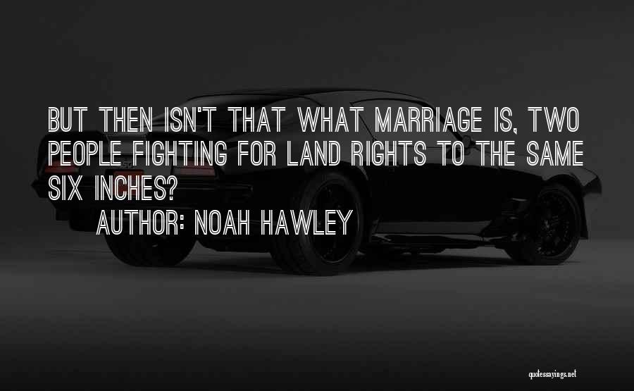 Noah Hawley Quotes: But Then Isn't That What Marriage Is, Two People Fighting For Land Rights To The Same Six Inches?