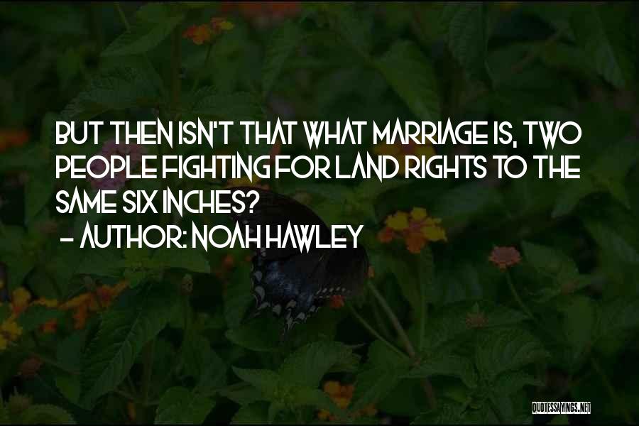 Noah Hawley Quotes: But Then Isn't That What Marriage Is, Two People Fighting For Land Rights To The Same Six Inches?