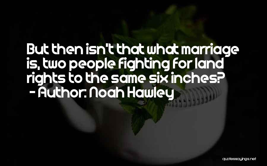 Noah Hawley Quotes: But Then Isn't That What Marriage Is, Two People Fighting For Land Rights To The Same Six Inches?