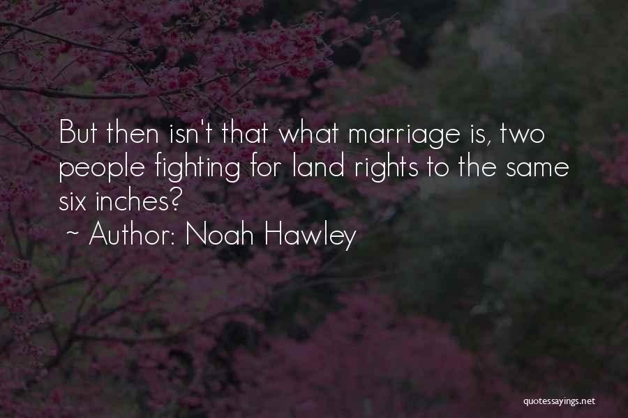 Noah Hawley Quotes: But Then Isn't That What Marriage Is, Two People Fighting For Land Rights To The Same Six Inches?