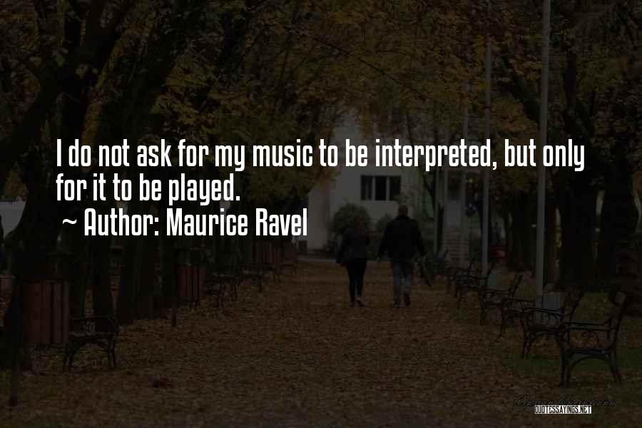 Maurice Ravel Quotes: I Do Not Ask For My Music To Be Interpreted, But Only For It To Be Played.