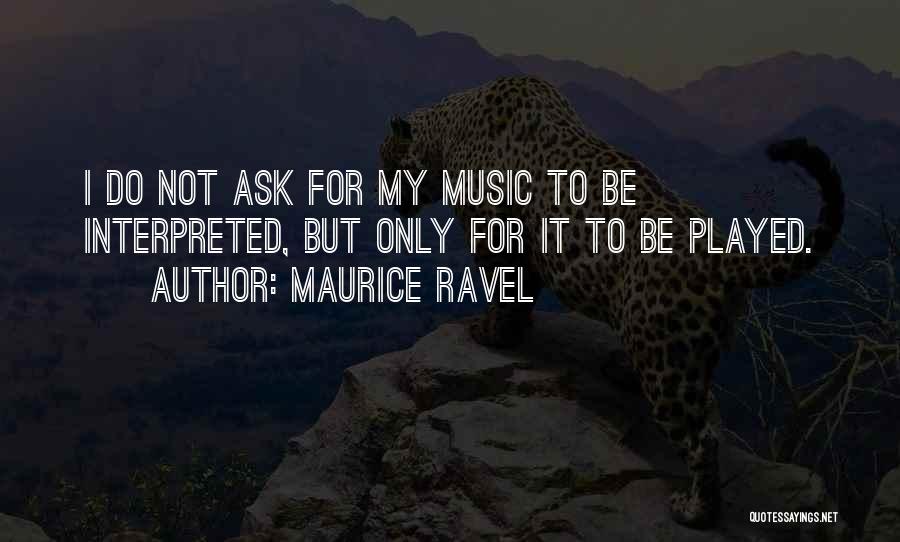 Maurice Ravel Quotes: I Do Not Ask For My Music To Be Interpreted, But Only For It To Be Played.