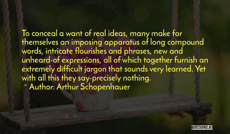 Arthur Schopenhauer Quotes: To Conceal A Want Of Real Ideas, Many Make For Themselves An Imposing Apparatus Of Long Compound Words, Intricate Flourishes