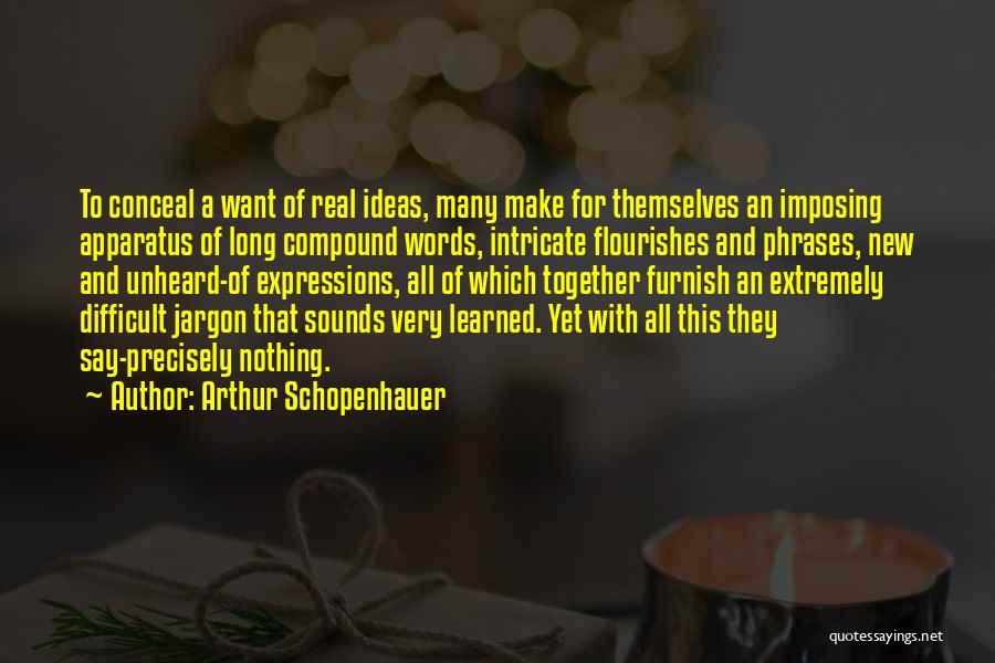 Arthur Schopenhauer Quotes: To Conceal A Want Of Real Ideas, Many Make For Themselves An Imposing Apparatus Of Long Compound Words, Intricate Flourishes