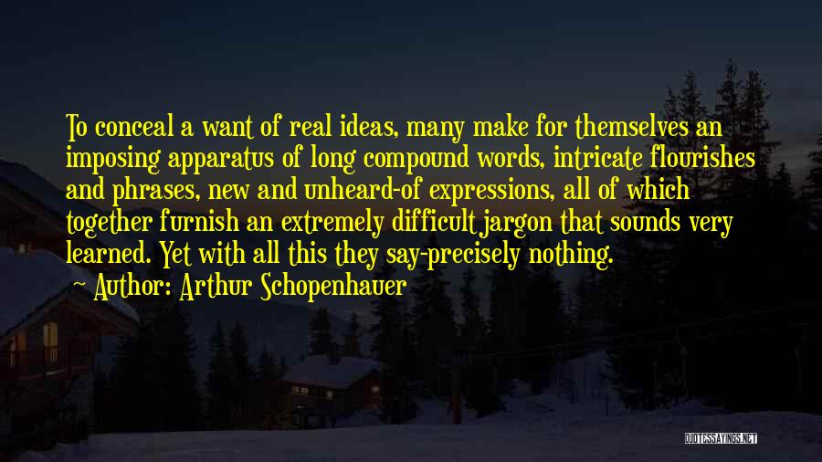 Arthur Schopenhauer Quotes: To Conceal A Want Of Real Ideas, Many Make For Themselves An Imposing Apparatus Of Long Compound Words, Intricate Flourishes